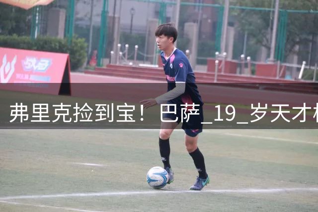弗里克捡到宝！巴萨 19 岁天才横空碾压！两大主力或被逼离队